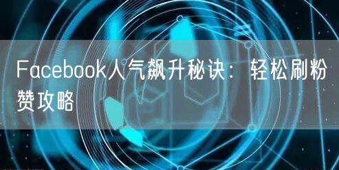 Facebook人气飙升秘诀：轻松刷粉赞攻略