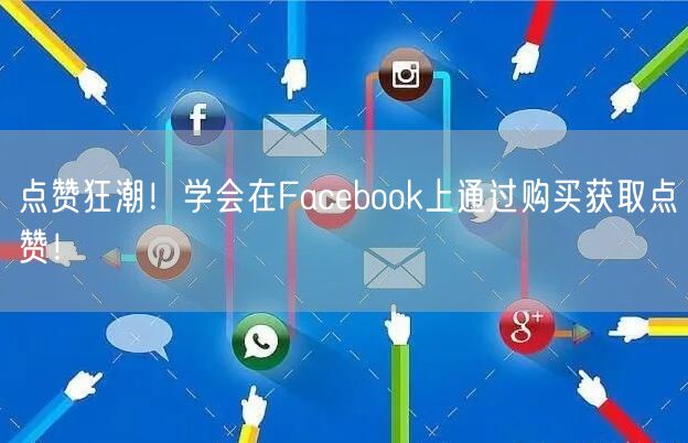 点赞狂潮！学会在Facebook上通过购买获取点赞！