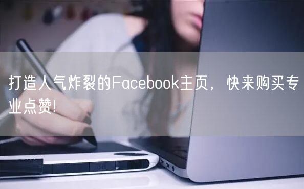 打造人气炸裂的Facebook主页，快来购买专业点赞!