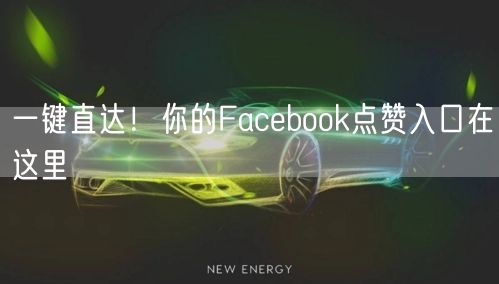 一键直达！你的Facebook点赞入口在这里
