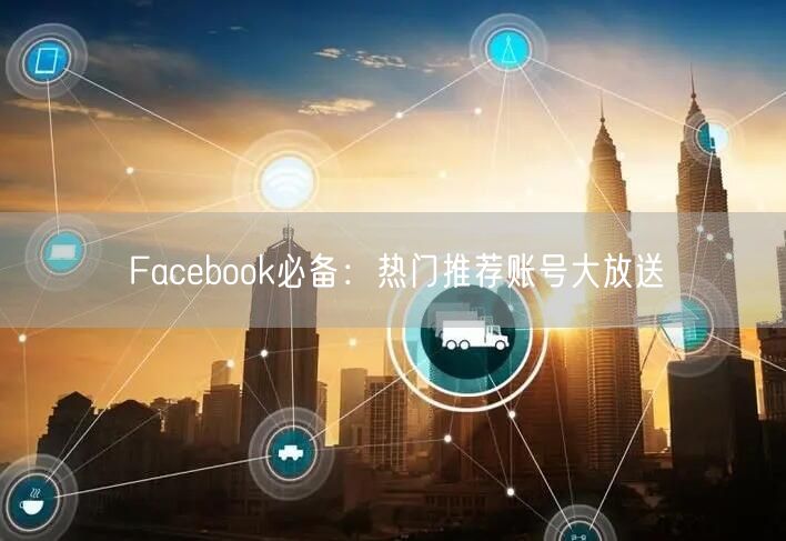 Facebook必备：热门推荐账号大放送
