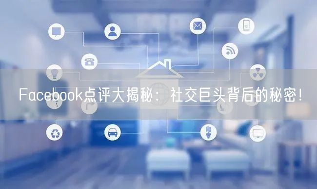 Facebook点评大揭秘：社交巨头背后的秘密！