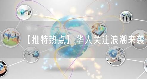 【推特热点】华人关注浪潮来袭