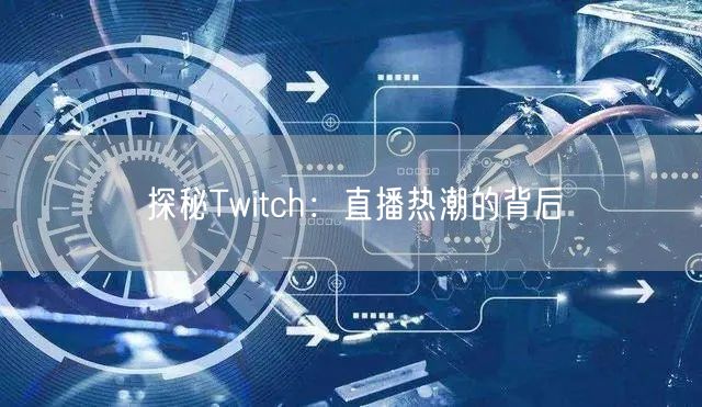 探秘Twitch：直播热潮的背后
