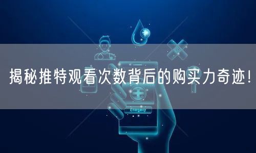 揭秘推特观看次数背后的购买力奇迹！