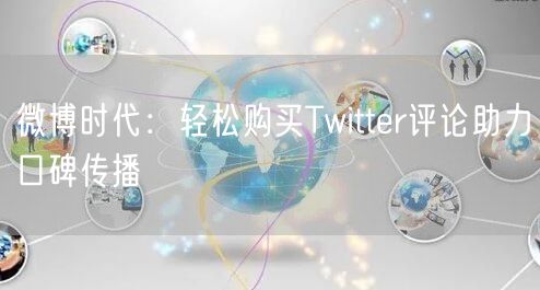 微博时代：轻松购买Twitter评论助力口碑传播