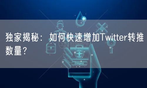 独家揭秘：如何快速增加Twitter转推数量？