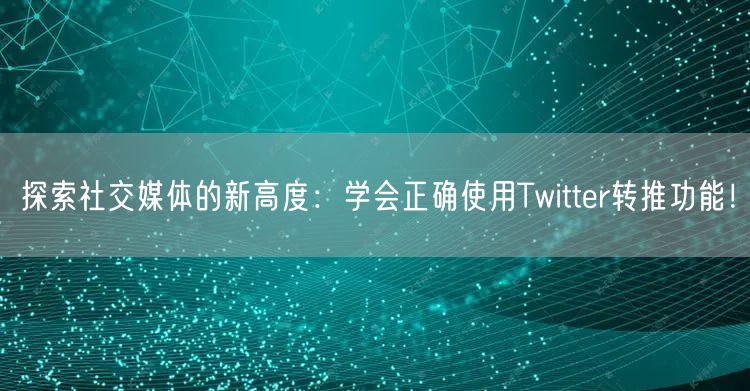 探索社交媒体的新高度：学会正确使用Twitter转推功能！