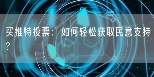买推特投票：如何轻松获取民意支持？