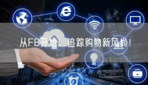 从FB开始！追踪购物新风尚！