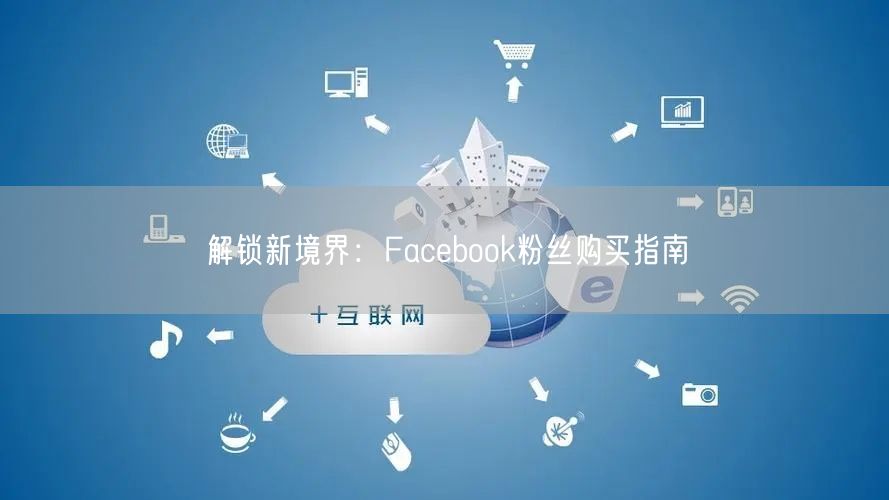 解锁新境界：Facebook粉丝购买指南