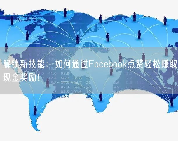解锁新技能：如何通过Facebook点赞轻松赚取现金奖励！