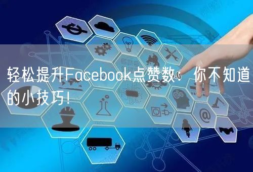 轻松提升Facebook点赞数：你不知道的小技巧！