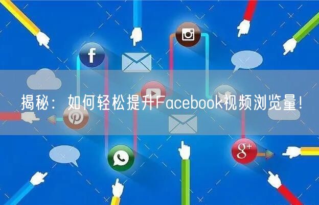 揭秘：如何轻松提升Facebook视频浏览量！