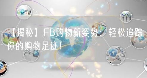 【揭秘】FB购物新姿势：轻松追踪你的购物足迹！