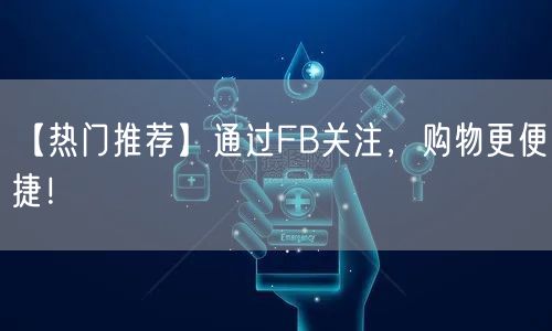 【热门推荐】通过FB关注，购物更便捷！