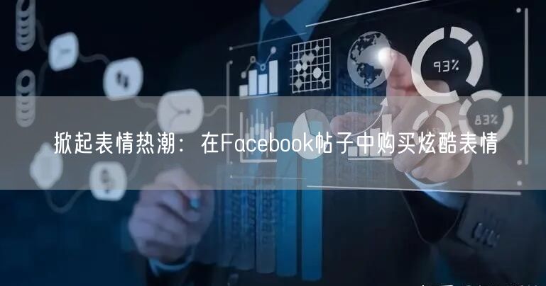 掀起表情热潮：在Facebook帖子中购买炫酷表情
