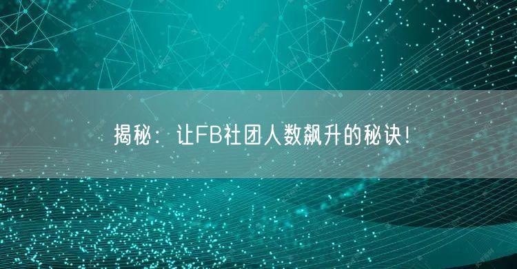 揭秘：让FB社团人数飙升的秘诀！