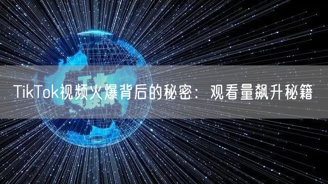 TikTok视频火爆背后的秘密：观看量飙升秘籍