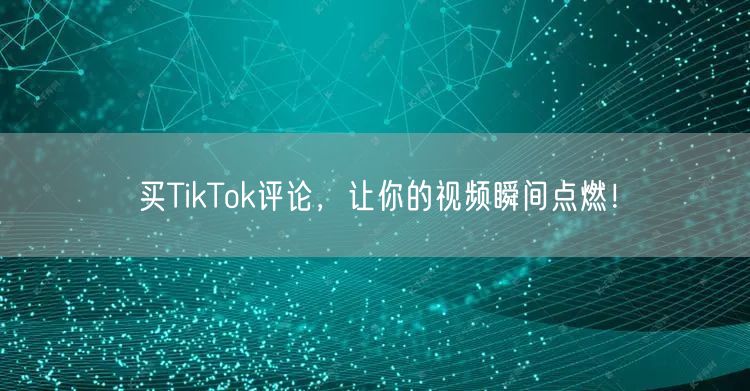 买TikTok评论，让你的视频瞬间点燃！