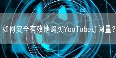 如何安全有效地购买YouTube订阅量？
