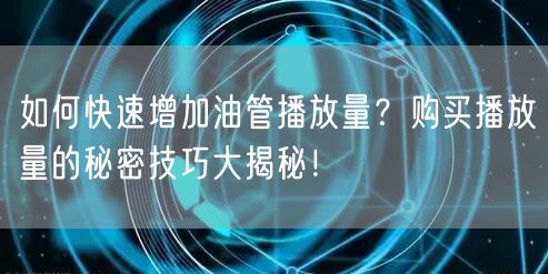 如何快速增加油管播放量？购买播放量的秘密技巧大揭秘！