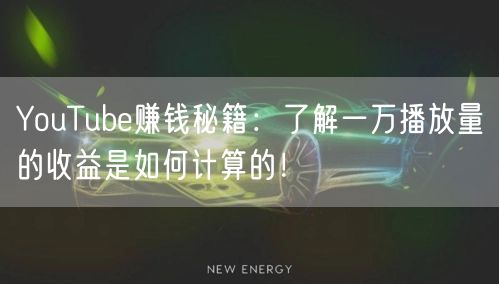 YouTube赚钱秘籍：了解一万播放量的收益是如何计算的！