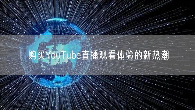 购买YouTube直播观看体验的新热潮