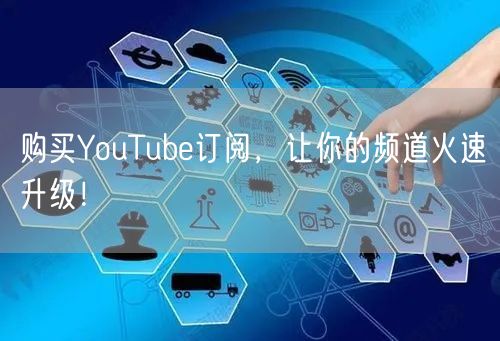 购买YouTube订阅,让你的频道火速升级!