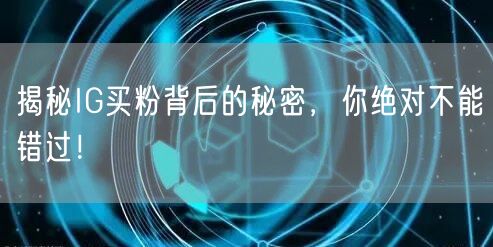 揭秘IG买粉背后的秘密,你绝对不能错过!