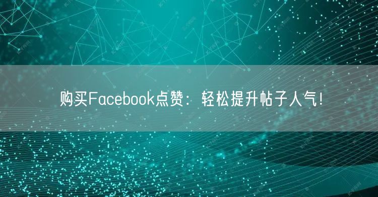 购买Facebook点赞:轻松提升帖子人气!