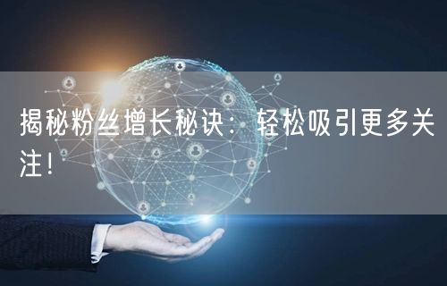 揭秘粉丝增长秘诀:轻松吸引更多关注!