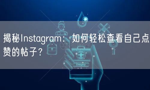 揭秘Instagram：如何轻松查看自己点赞的帖子？