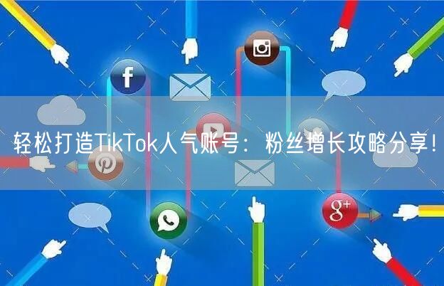 轻松打造TikTok人气账号：粉丝增长攻略分享！