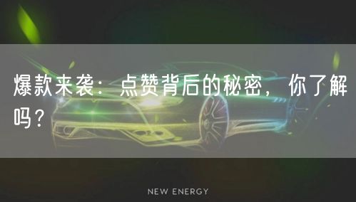 爆款来袭：点赞背后的秘密，你了解吗？
