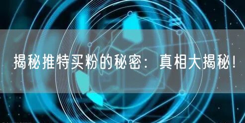 揭秘推特买粉的秘密：真相大揭秘！