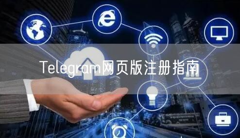 Telegram网页版注册指南