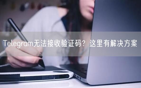 Telegram无法接收验证码？这里有解决方案