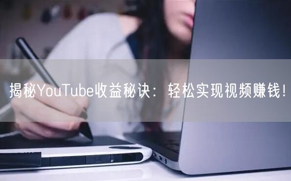 揭秘YouTube收益秘诀：轻松实现视频赚钱！