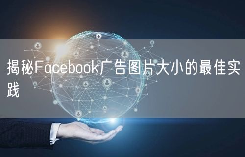 揭秘Facebook广告图片大小的最佳实践
