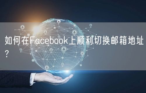 如何在Facebook上顺利切换邮箱地址？