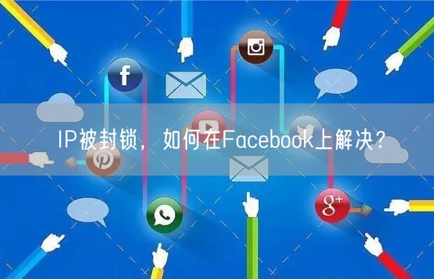 IP被封锁，如何在Facebook上解决？