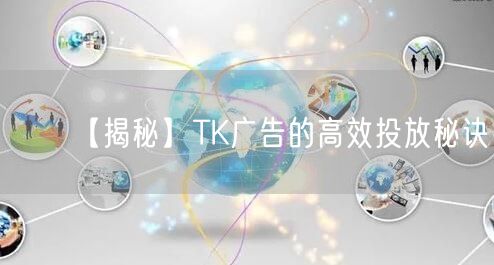 【揭秘】TK广告的高效投放秘诀