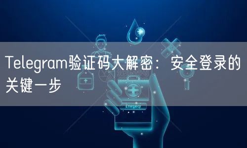 Telegram验证码大解密：安全登录的关键一步