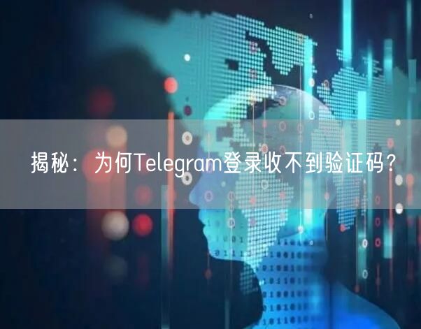 揭秘：为何Telegram登录收不到验证码？