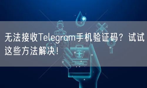 无法接收Telegram手机验证码？试试这些方法解决！