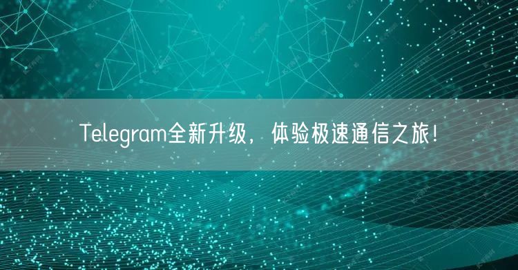 Telegram全新升级，体验极速通信之旅！