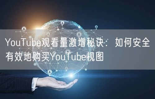 YouTube观看量激增秘诀：如何安全有效地购买YouTube视图