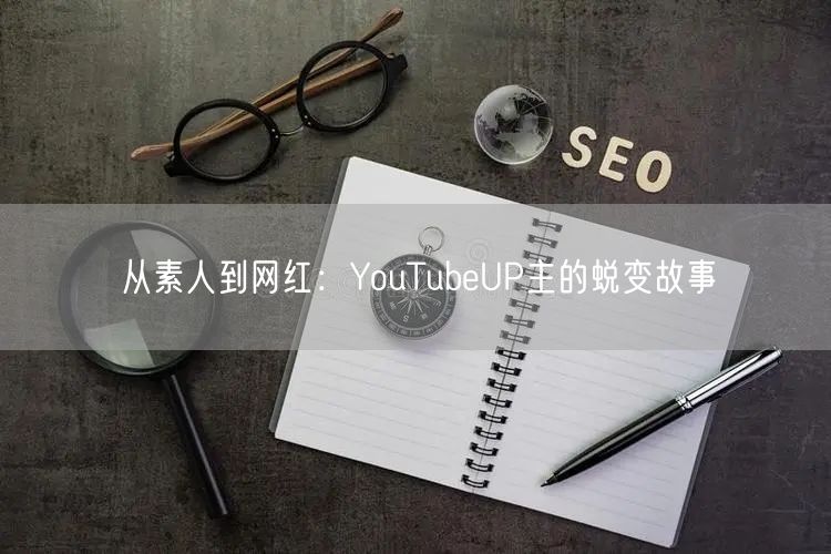 从素人到网红：YouTubeUP主的蜕变故事