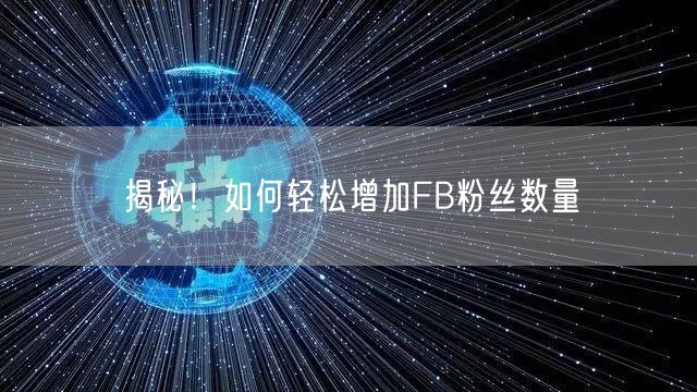 揭秘！如何轻松增加FB粉丝数量